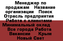 Менеджер по продажам › Название организации ­ Поиск › Отрасль предприятия ­ Работа с клиентами › Минимальный оклад ­ 1 - Все города Работа » Вакансии   . Крым,Новый Свет